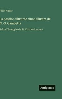 bokomslag La passion illustrée sinon illustre de N.-S. Gambetta: Selon l'Évangile de St. Charles Laurent