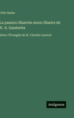 bokomslag La passion illustrée sinon illustre de N.-S. Gambetta: Selon l'Évangile de St. Charles Laurent