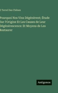 bokomslag Pourquoi Nos Vins Dégénèrent; Étude Sur l'Origine Et Les Causes de Leur Dégénérescence: Et Moyens de Les Restaurer