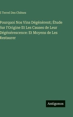bokomslag Pourquoi Nos Vins Dégénèrent; Étude Sur l'Origine Et Les Causes de Leur Dégénérescence: Et Moyens de Les Restaurer