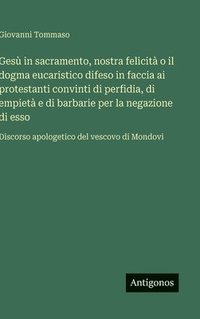 bokomslag Gesù in sacramento, nostra felicità o il dogma eucaristico difeso in faccia ai protestanti convinti di perfidia, di empietà e di barbarie per la negazione di esso