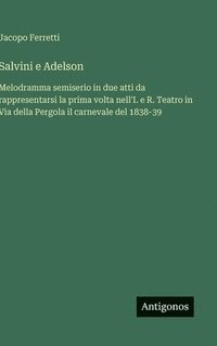 bokomslag Salvini e Adelson :Melodramma semiserio in due atti da rappresentarsi la prima volta nell'I. e R. Teatro in Via della Pergola il carnevale del 1838-39