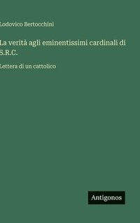 bokomslag La verità agli eminentissimi cardinali di S.R.C.: Lettera di un cattolico