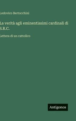 bokomslag La verità agli eminentissimi cardinali di S.R.C.: Lettera di un cattolico