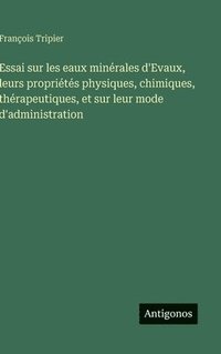 bokomslag Essai sur les eaux minérales d'Evaux, leurs propriétés physiques, chimiques, thérapeutiques, et sur leur mode d'administration