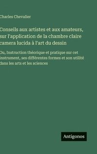 bokomslag Conseils aux artistes et aux amateurs, sur l'application de la chambre claire camera lucida à l'art du dessin