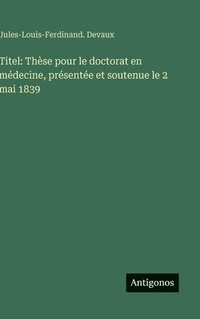 bokomslag Titel: Thèse pour le doctorat en médecine, présentée et soutenue le 2 mai 1839