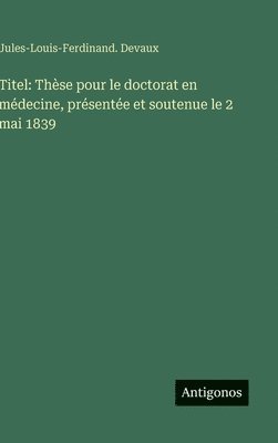 bokomslag Titel: Thèse pour le doctorat en médecine, présentée et soutenue le 2 mai 1839