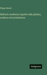 bokomslag Dell'arte moderna rispetto alla pittura, scultura ed architettura