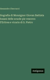 bokomslag Biografia di Monsignor Giovan Battista Rosani delle scuole pie vescovo d'Eritrea e vicario di S. Pietro