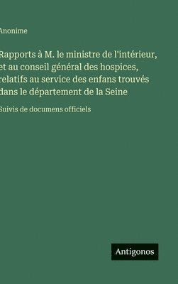 bokomslag Rapports à M. le ministre de l'intérieur, et au conseil général des hospices, relatifs au service des enfans trouvés dans le département de la Seine: