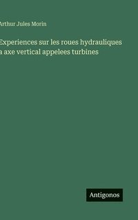 bokomslag Experiences sur les roues hydrauliques a axe vertical appelees turbines