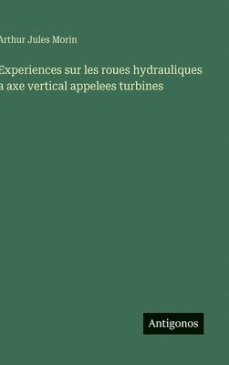 bokomslag Experiences sur les roues hydrauliques a axe vertical appelees turbines