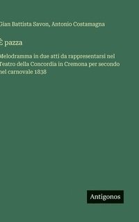 bokomslag È pazza :Melodramma in due atti da rappresentarsi nel Teatro della Concordia in Cremona per secondo nel carnovale 1838