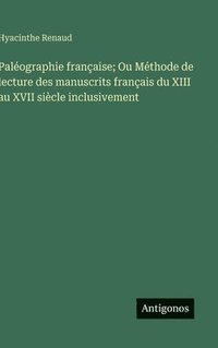 bokomslag Paléographie française; Ou Méthode de lecture des manuscrits français du XIII au XVII siècle inclusivement