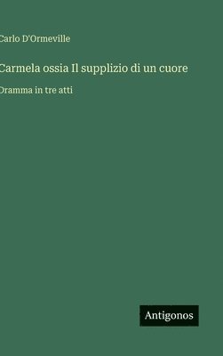 Carlo D'Ormeville - Carmela ossia Il supplizio di un cuore, Inbunden