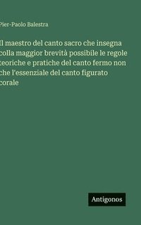 bokomslag Il maestro del canto sacro che insegna colla maggior brevità possibile le regole teoriche e pratiche del canto fermo non che l'essenziale del canto fi