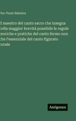 bokomslag Il maestro del canto sacro che insegna colla maggior brevità possibile le regole teoriche e pratiche del canto fermo non che l'essenziale del canto fi