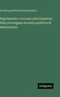 bokomslag Regolamento e sovrana autorizzazione della privilegiata Società pontificia di assicurazioni