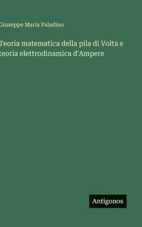 bokomslag Teoria matematica della pila di Volta e teoria elettrodinamica d'Ampere