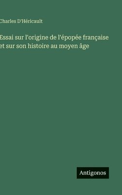 Essai sur l'origine de l'épopée française et sur son histoire au moyen âge