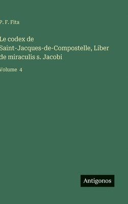 bokomslag Le codex de Saint-Jacques-de-Compostelle, Liber de miraculis s. Jacobi:Volume  4