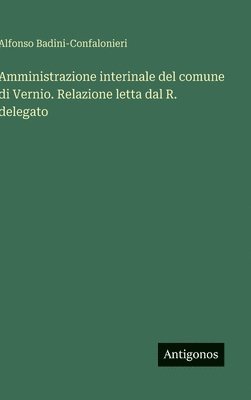 Alfonso Badini-Confalonieri - Amministrazione interinale del comune di Vernio. Relazione letta dal R. delegato, Inbunden