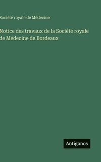 bokomslag Notice des travaux de la Société royale de Médecine de Bordeaux