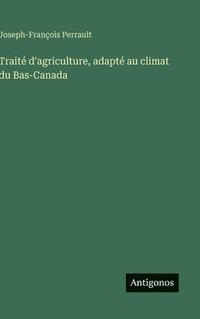 bokomslag Traité d'agriculture, adapté au climat du Bas-Canada