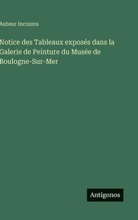 bokomslag Notice des Tableaux exposés dans la Galerie de Peinture du Musée de Boulogne-Sur-Mer