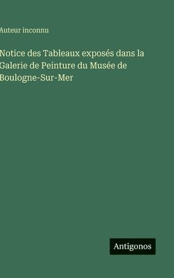 bokomslag Notice des Tableaux exposés dans la Galerie de Peinture du Musée de Boulogne-Sur-Mer