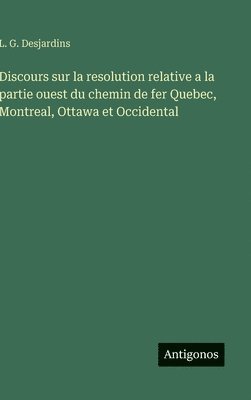 bokomslag Discours sur la resolution relative a la partie ouest du chemin de fer Quebec, Montreal, Ottawa et Occidental