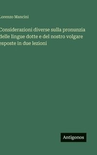 bokomslag Considerazioni diverse sulla pronunzia delle lingue dotte e del nostro volgare esposte in due lezioni