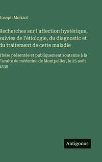 bokomslag Recherches sur l'affection hystérique, suivies de l'étiologie, du diagnostic et du traitement de cette maladie:Thèse présentée et publiquement soutenu