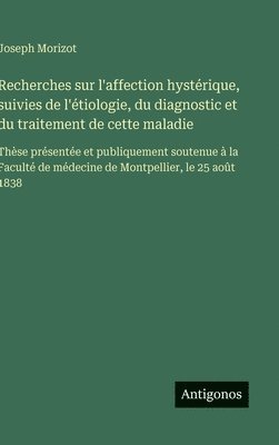 bokomslag Recherches sur l'affection hystérique, suivies de l'étiologie, du diagnostic et du traitement de cette maladie:Thèse présentée et publiquement soutenu