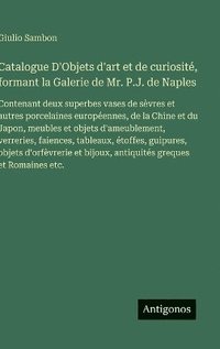 bokomslag Catalogue D'Objets d'art et de curiosité, formant la Galerie de Mr. P.J. de Naples