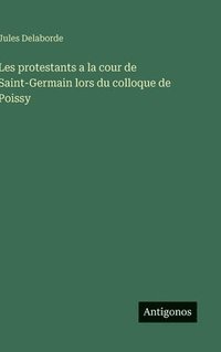 bokomslag Les protestants a la cour de Saint-Germain lors du colloque de Poissy