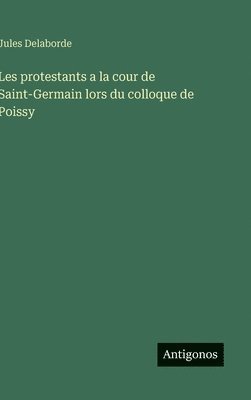 bokomslag Les protestants a la cour de Saint-Germain lors du colloque de Poissy