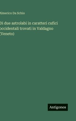 bokomslag Di due astrolabi in caratteri cufici occidentali trovati in Valdagno (Veneto)