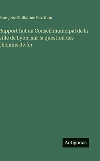 bokomslag Rapport fait au Conseil municipal de la ville de Lyon, sur la question des chemins de fer
