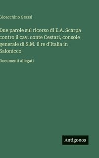 bokomslag Due parole sul ricorso di E.A. Scarpa contro il cav. conte Cestari, console generale di S.M. il re d'Italia in Salonicco:Documenti allegati
