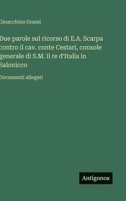 bokomslag Due parole sul ricorso di E.A. Scarpa contro il cav. conte Cestari, console generale di S.M. il re d'Italia in Salonicco:Documenti allegati
