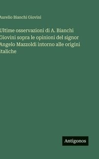 bokomslag Ultime osservazioni di A. Bianchi Giovini sopra le opinioni del signor Angelo Mazzoldi intorno alle origini italiche