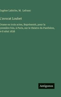 bokomslag L'avocat Loubet: Drame en trois actes, Représenté, pour la première fois, à Paris, sur le théatre du Panthéon, le 8 aôut 1838