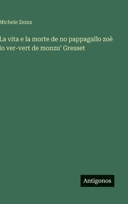 bokomslag La vita e la morte de no pappagallo zoè lo ver-vert de monzu' Gresset