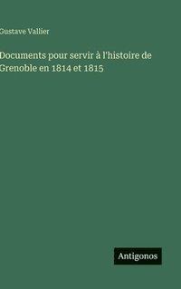 bokomslag Documents pour servir à l'histoire de Grenoble en 1814 et 1815