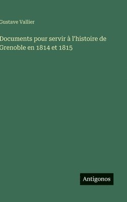 bokomslag Documents pour servir à l'histoire de Grenoble en 1814 et 1815