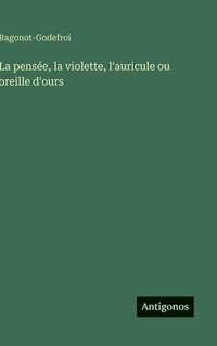 bokomslag pensée, la violette, l'auricule ou oreille d'ours