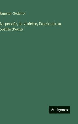 bokomslag pensée, la violette, l'auricule ou oreille d'ours