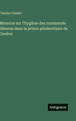 bokomslag Mémoire sur l'hygiène des condamnés détenus dans la prison pénitentiaire de Genève
